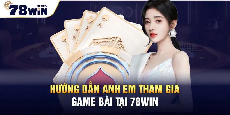 Hướng dẫn anh em tham gia game bài 78WIN