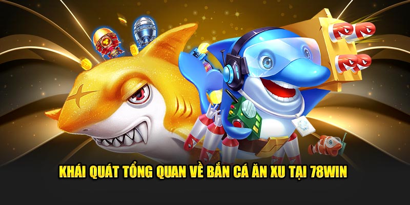 Khái quát tổng quan về bắn cá ăn xu tại 78Win